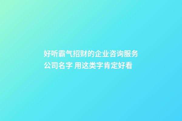 好听霸气招财的企业咨询服务公司名字 用这类字肯定好看-第1张-公司起名-玄机派